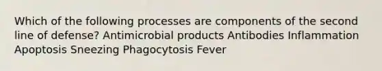 Which of the following processes are components of the second line of defense? Anti<a href='https://www.questionai.com/knowledge/kDJ7Q9nK3Q-microbial-products' class='anchor-knowledge'>microbial products</a> Antibodies Inflammation Apoptosis Sneezing Phagocytosis Fever