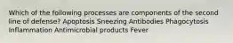 Which of the following processes are components of the second line of defense? Apoptosis Sneezing Antibodies Phagocytosis Inflammation Antimicrobial products Fever