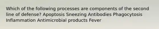 Which of the following processes are components of the second line of defense? Apoptosis Sneezing Antibodies Phagocytosis Inflammation Anti<a href='https://www.questionai.com/knowledge/kDJ7Q9nK3Q-microbial-products' class='anchor-knowledge'>microbial products</a> Fever