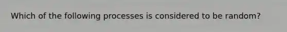 Which of the following processes is considered to be random?