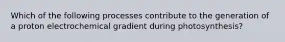 Which of the following processes contribute to the generation of a proton electrochemical gradient during photosynthesis?