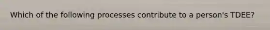 Which of the following processes contribute to a person's TDEE?