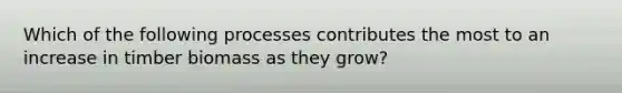 Which of the following processes contributes the most to an increase in timber biomass as they grow?