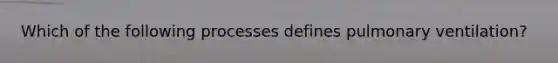 Which of the following processes defines pulmonary ventilation?