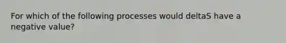 For which of the following processes would deltaS have a negative value?