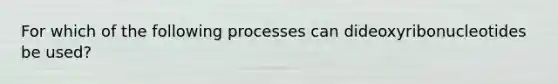 For which of the following processes can dideoxyribonucleotides be used?