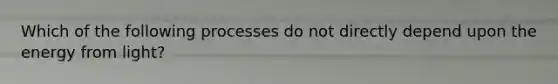 Which of the following processes do not directly depend upon the energy from light?