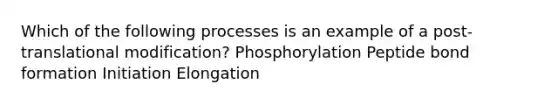 Which of the following processes is an example of a post-translational modification? Phosphorylation Peptide bond formation Initiation Elongation