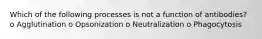 Which of the following processes is not a function of antibodies? o Agglutination o Opsonization o Neutralization o Phagocytosis