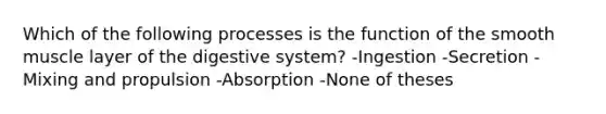 Which of the following processes is the function of the smooth muscle layer of the digestive system? -Ingestion -Secretion -Mixing and propulsion -Absorption -None of theses