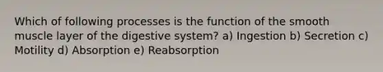 Which of following processes is the function of the smooth muscle layer of the digestive system? a) Ingestion b) Secretion c) Motility d) Absorption e) Reabsorption