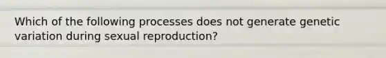 Which of the following processes does not generate genetic variation during sexual reproduction?