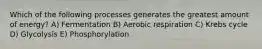 Which of the following processes generates the greatest amount of energy? A) Fermentation B) Aerobic respiration C) Krebs cycle D) Glycolysis E) Phosphorylation