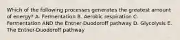 Which of the following processes generates the greatest amount of energy? A. Fermentation B. Aerobic respiration C. Fermentation AND the Entner-Duodoroff pathway D. Glycolysis E. The Entner-Duodoroff pathway