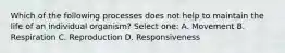 Which of the following processes does not help to maintain the life of an individual organism? Select one: A. Movement B. Respiration C. Reproduction D. Responsiveness