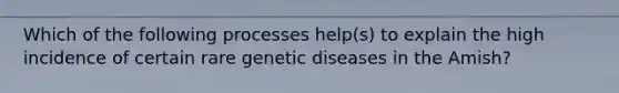 Which of the following processes help(s) to explain the high incidence of certain rare genetic diseases in the Amish?