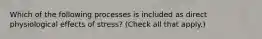 Which of the following processes is included as direct physiological effects of stress? (Check all that apply.)