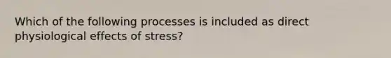 Which of the following processes is included as direct physiological effects of stress?