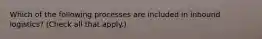 Which of the following processes are included in inbound logistics? (Check all that apply.)