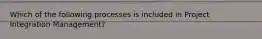 Which of the following processes is included in Project Integration Management?