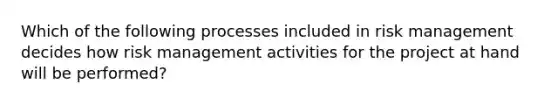 Which of the following processes included in risk management decides how risk management activities for the project at hand will be performed?