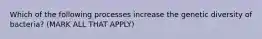 Which of the following processes increase the genetic diversity of bacteria? (MARK ALL THAT APPLY)