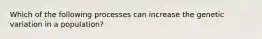 Which of the following processes can increase the genetic variation in a population?