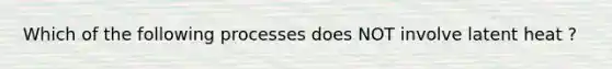 Which of the following processes does NOT involve latent heat ?