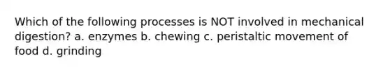 Which of the following processes is NOT involved in mechanical digestion? a. enzymes b. chewing c. peristaltic movement of food d. grinding