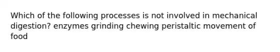 Which of the following processes is not involved in mechanical digestion? enzymes grinding chewing peristaltic movement of food