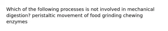 Which of the following processes is not involved in mechanical digestion? peristaltic movement of food grinding chewing enzymes