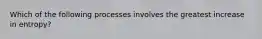 Which of the following processes involves the greatest increase in entropy?