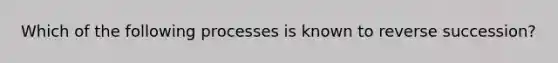 Which of the following processes is known to reverse succession?