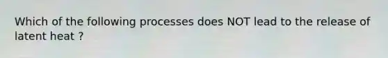 Which of the following processes does NOT lead to the release of latent heat ?