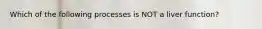 Which of the following processes is NOT a liver function?