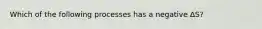 Which of the following processes has a negative ∆S?