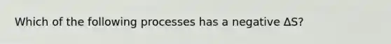 Which of the following processes has a negative ∆S?