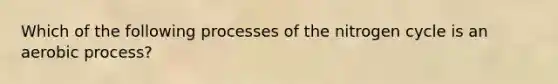 Which of the following processes of the nitrogen cycle is an aerobic process?