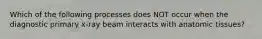 Which of the following processes does NOT occur when the diagnostic primary x-ray beam interacts with anatomic tissues?