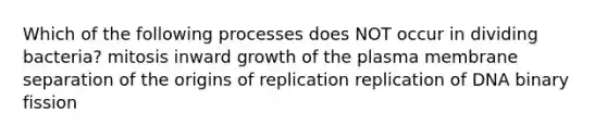 Which of the following processes does NOT occur in dividing bacteria? mitosis inward growth of the plasma membrane separation of the origins of replication replication of DNA binary fission