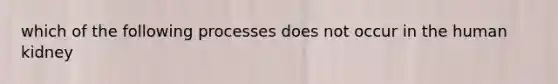 which of the following processes does not occur in the human kidney