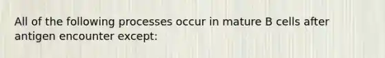 All of the following processes occur in mature B cells after antigen encounter except: