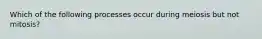 Which of the following processes occur during meiosis but not mitosis?