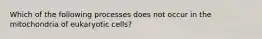 Which of the following processes does not occur in the mitochondria of eukaryotic cells?