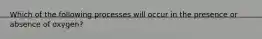 Which of the following processes will occur in the presence or absence of oxygen?