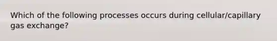 Which of the following processes occurs during cellular/capillary gas exchange?