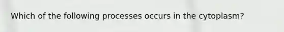 Which of the following processes occurs in the cytoplasm?