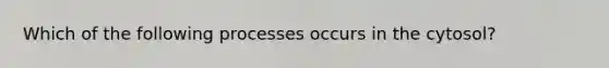 Which of the following processes occurs in the cytosol?