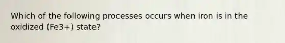 Which of the following processes occurs when iron is in the oxidized (Fe3+) state?