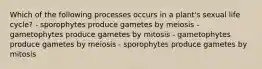 Which of the following processes occurs in a plant's sexual life cycle? - sporophytes produce gametes by meiosis - gametophytes produce gametes by mitosis - gametophytes produce gametes by meiosis - sporophytes produce gametes by mitosis